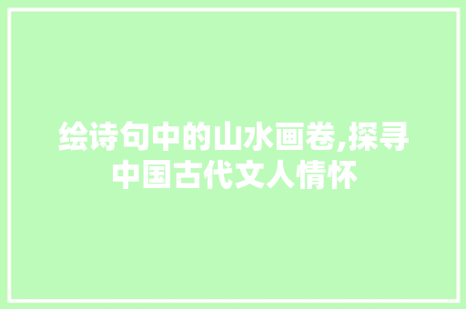 绘诗句中的山水画卷,探寻中国古代文人情怀