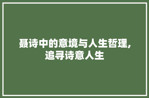 聂诗中的意境与人生哲理,追寻诗意人生
