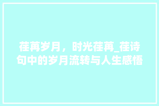荏苒岁月，时光荏苒_荏诗句中的岁月流转与人生感悟
