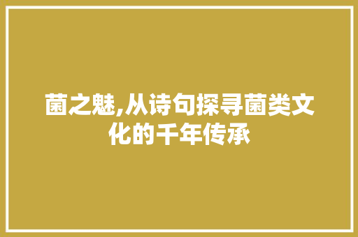 菌之魅,从诗句探寻菌类文化的千年传承