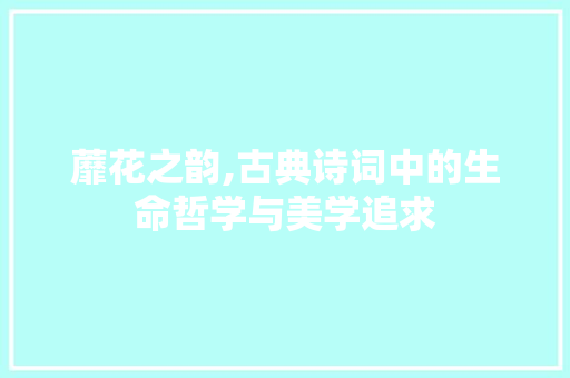 蘼花之韵,古典诗词中的生命哲学与美学追求
