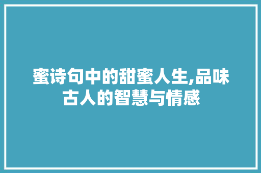 蜜诗句中的甜蜜人生,品味古人的智慧与情感