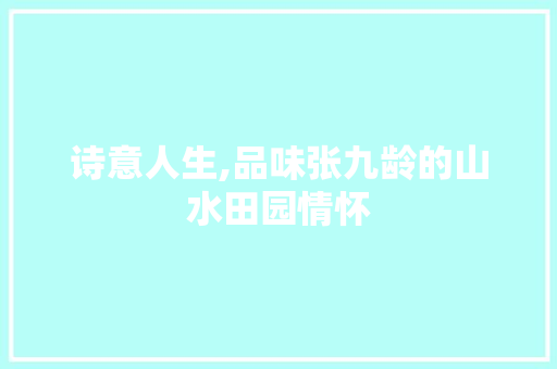 诗意人生,品味张九龄的山水田园情怀