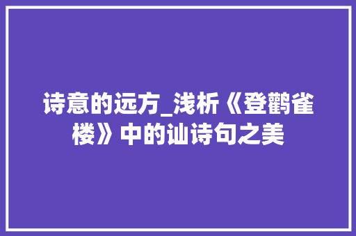 诗意的远方_浅析《登鹳雀楼》中的讪诗句之美