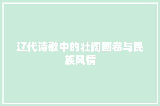 辽代诗歌中的壮阔画卷与民族风情