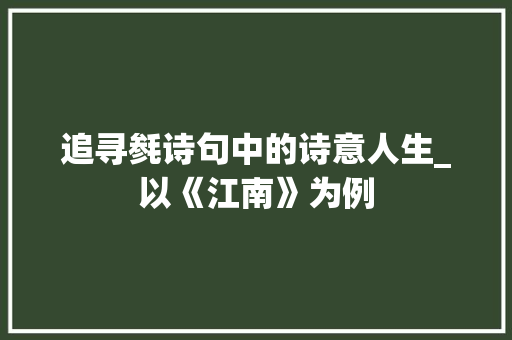 追寻毵诗句中的诗意人生_以《江南》为例