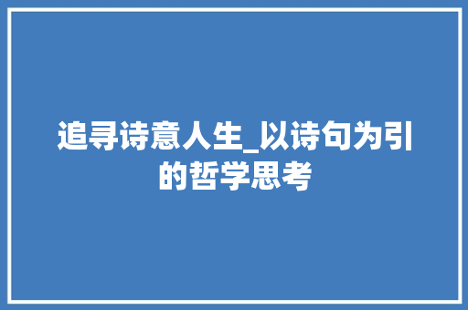 追寻诗意人生_以诗句为引的哲学思考