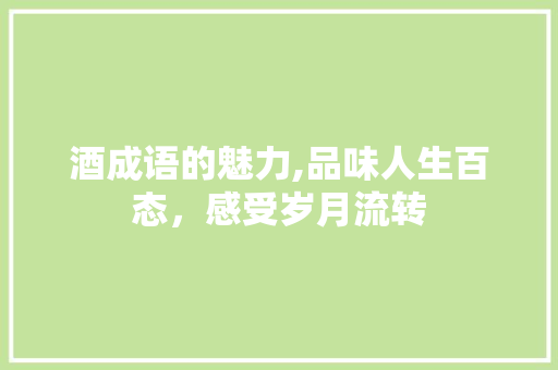 酒成语的魅力,品味人生百态，感受岁月流转