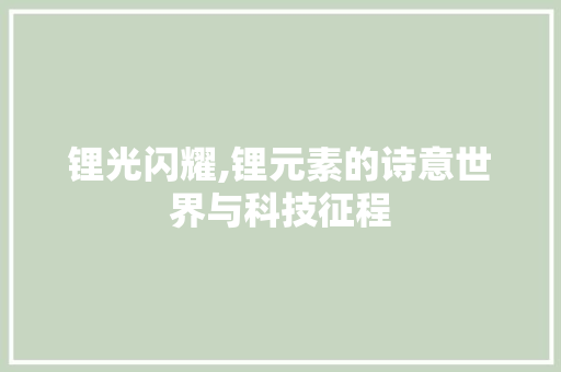 锂光闪耀,锂元素的诗意世界与科技征程