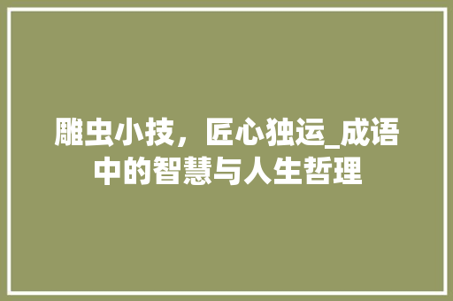 雕虫小技，匠心独运_成语中的智慧与人生哲理