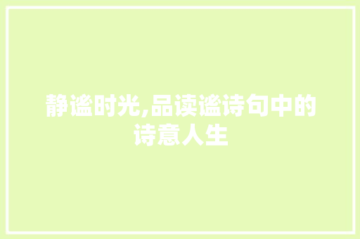 静谧时光,品读谧诗句中的诗意人生
