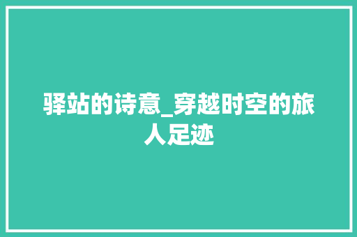 驿站的诗意_穿越时空的旅人足迹