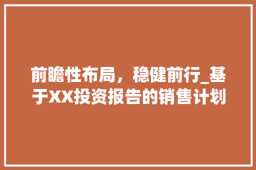 前瞻性布局，稳健前行_基于XX投资报告的销售计划介绍