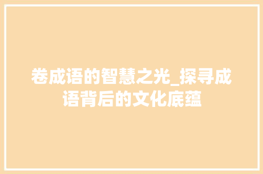 卷成语的智慧之光_探寻成语背后的文化底蕴