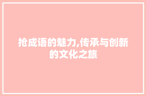 抢成语的魅力,传承与创新的文化之旅