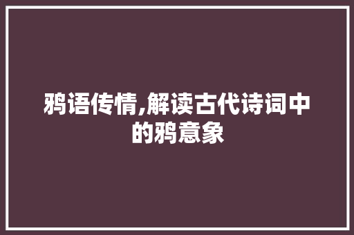 鸦语传情,解读古代诗词中的鸦意象