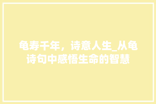 龟寿千年，诗意人生_从龟诗句中感悟生命的智慧