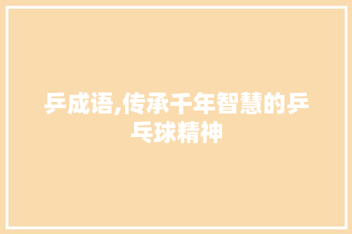 乒成语,传承千年智慧的乒乓球精神