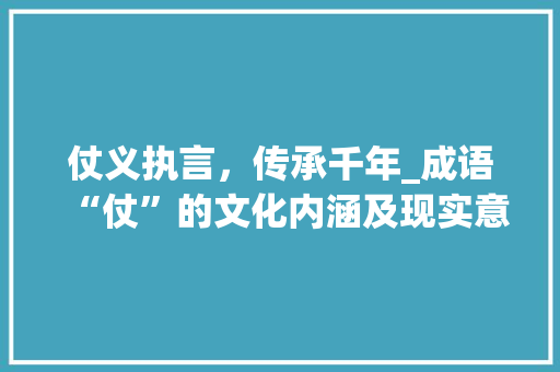 仗义执言，传承千年_成语“仗”的文化内涵及现实意义