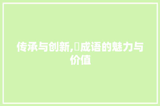 传承与创新,遺成语的魅力与价值