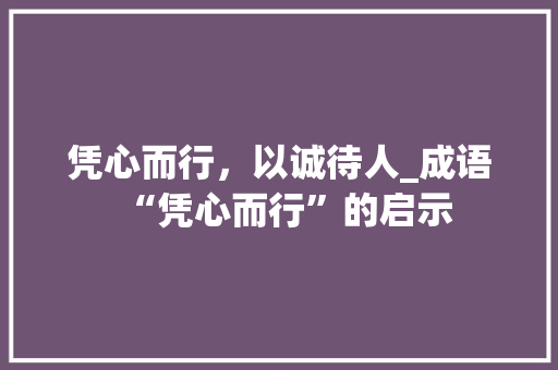 凭心而行，以诚待人_成语“凭心而行”的启示