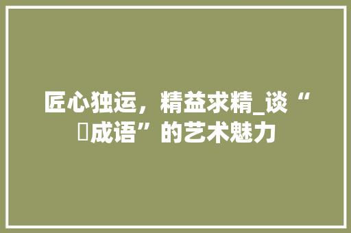 匠心独运，精益求精_谈“糢成语”的艺术魅力