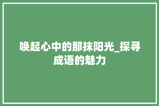 唤起心中的那抹阳光_探寻成语的魅力