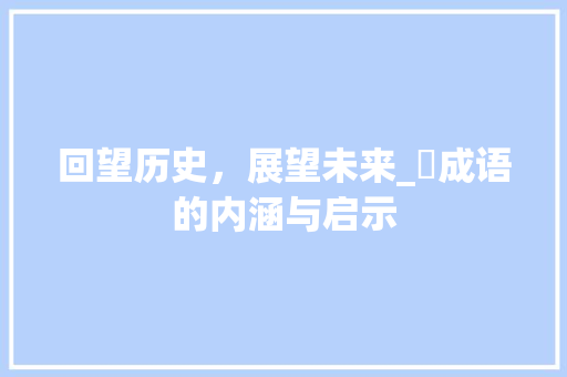 回望历史，展望未来_廻成语的内涵与启示