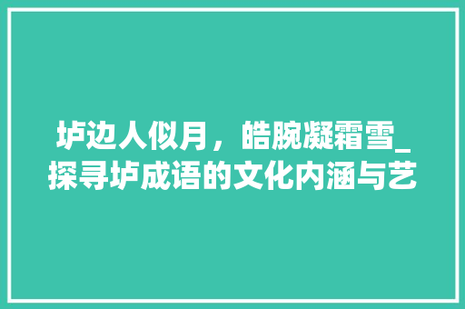 垆边人似月，皓腕凝霜雪_探寻垆成语的文化内涵与艺术魅力