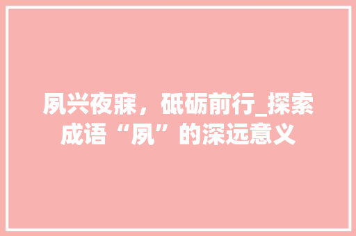夙兴夜寐，砥砺前行_探索成语“夙”的深远意义