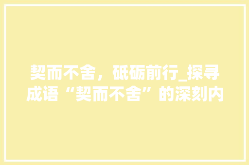 契而不舍，砥砺前行_探寻成语“契而不舍”的深刻内涵