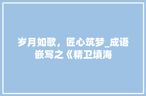 岁月如歌，匠心筑梦_成语嵌写之《精卫填海