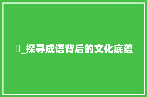 忺_探寻成语背后的文化底蕴