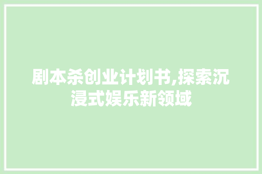 剧本杀创业计划书,探索沉浸式娱乐新领域