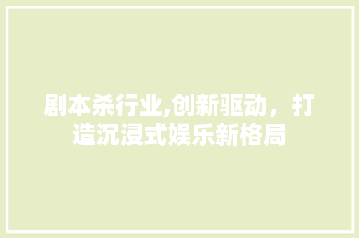 剧本杀行业,创新驱动，打造沉浸式娱乐新格局