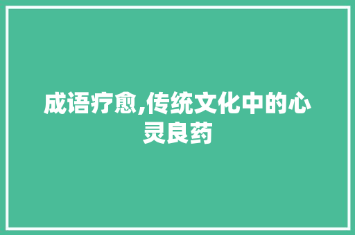 成语疗愈,传统文化中的心灵良药