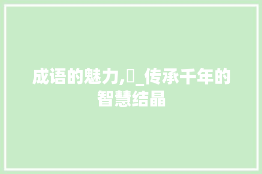 成语的魅力,蔍_传承千年的智慧结晶