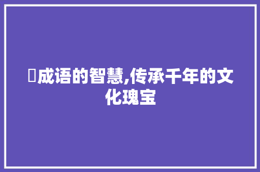 扡成语的智慧,传承千年的文化瑰宝