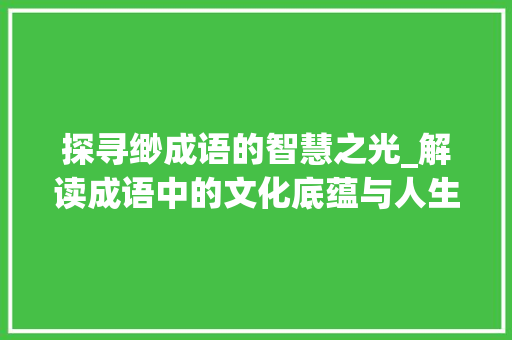 探寻缈成语的智慧之光_解读成语中的文化底蕴与人生哲理