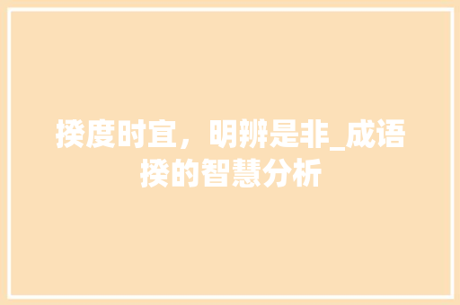 揆度时宜，明辨是非_成语揆的智慧分析