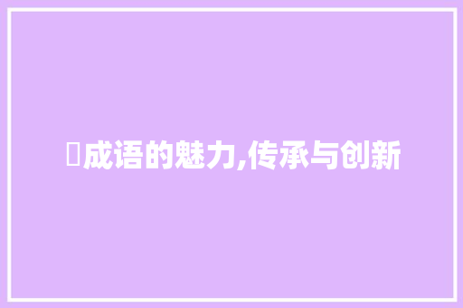 徧成语的魅力,传承与创新