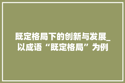 既定格局下的创新与发展_以成语“既定格局”为例