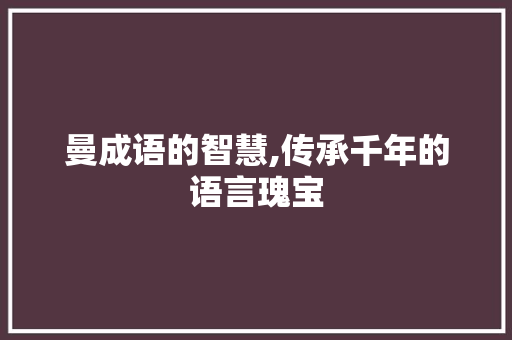 曼成语的智慧,传承千年的语言瑰宝