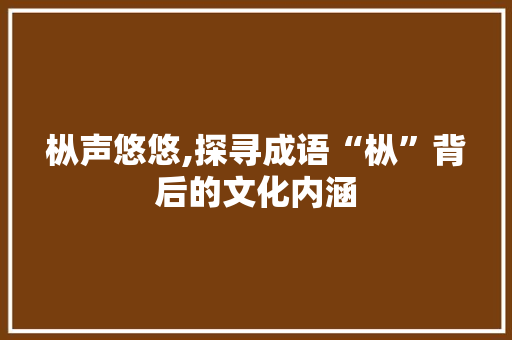 枞声悠悠,探寻成语“枞”背后的文化内涵