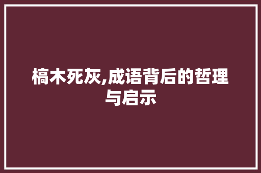 槁木死灰,成语背后的哲理与启示