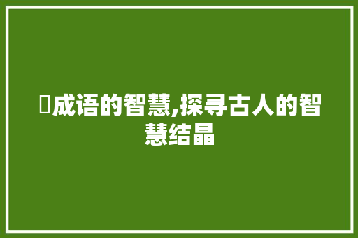 毮成语的智慧,探寻古人的智慧结晶
