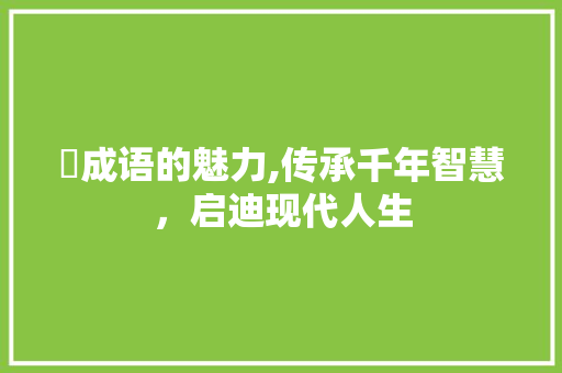 汳成语的魅力,传承千年智慧，启迪现代人生 范文之家