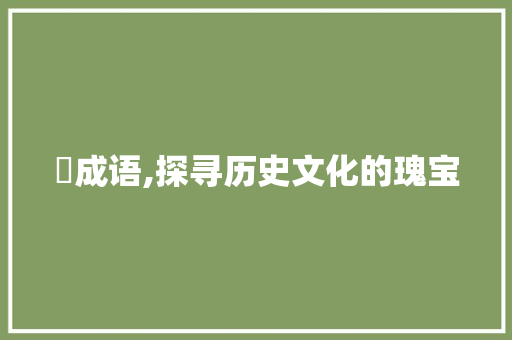 溦成语,探寻历史文化的瑰宝
