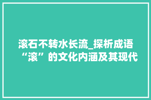 滚石不转水长流_探析成语“滚”的文化内涵及其现代意义