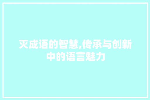 灭成语的智慧,传承与创新中的语言魅力